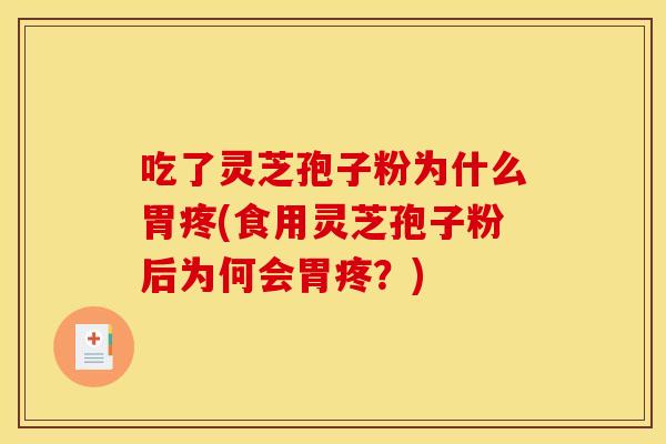 吃了灵芝孢子粉为什么胃疼(食用灵芝孢子粉后为何会胃疼？)