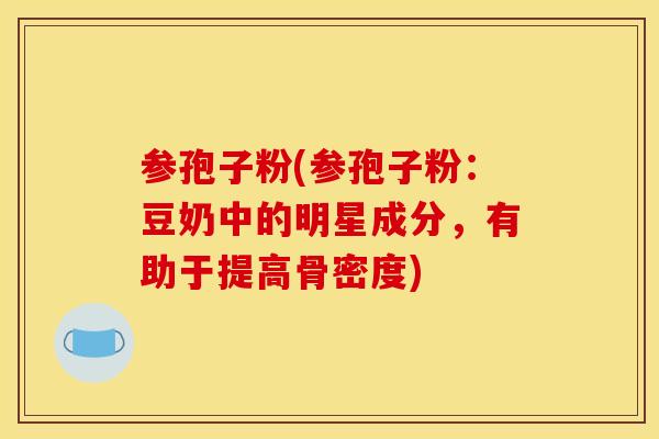 参孢子粉(参孢子粉：豆奶中的明星成分，有助于提高骨密度)