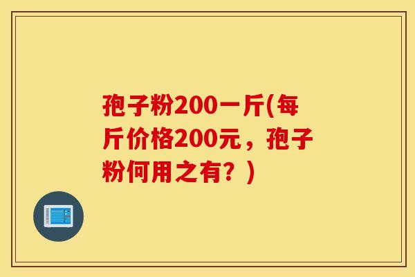 孢子粉200一斤(每斤价格200元，孢子粉何用之有？)