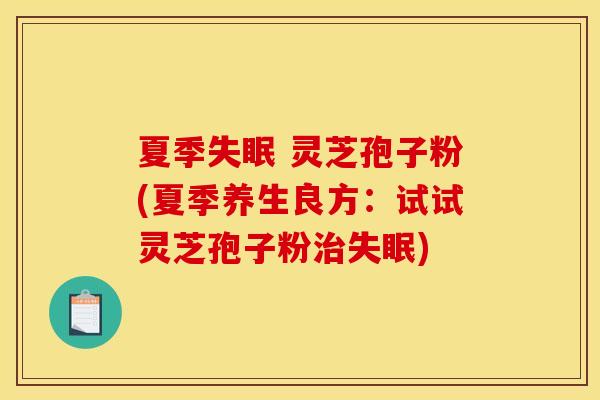 夏季失眠 灵芝孢子粉(夏季养生良方：试试灵芝孢子粉治失眠)