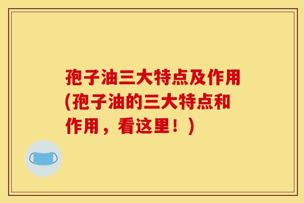孢子油三大特点及作用(孢子油的三大特点和作用，看这里！)