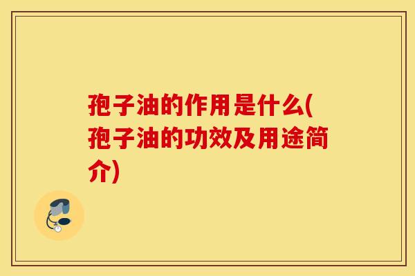 孢子油的作用是什么(孢子油的功效及用途简介)