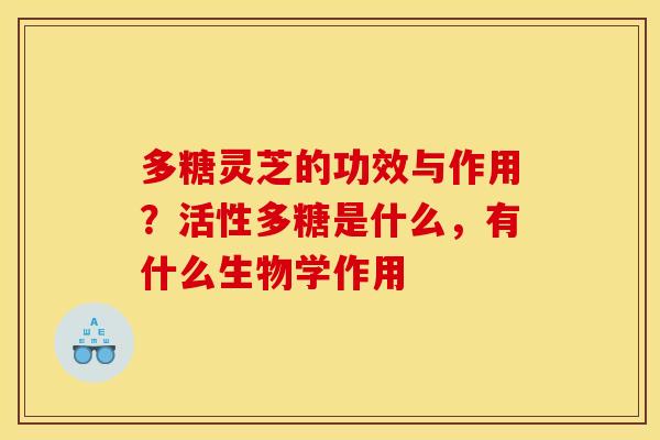 多糖灵芝的功效与作用？活性多糖是什么，有什么生物学作用