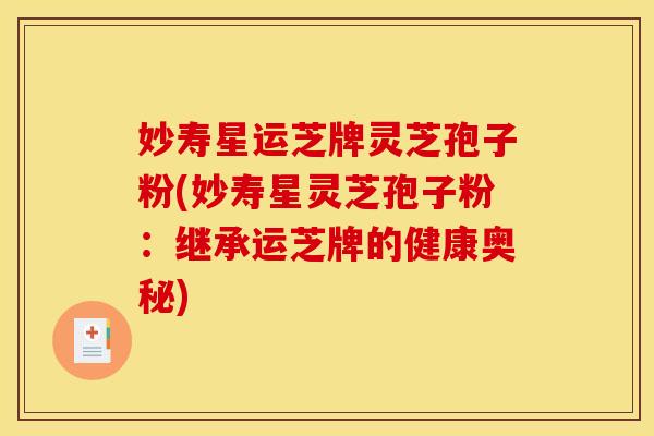 妙寿星运芝牌灵芝孢子粉(妙寿星灵芝孢子粉：继承运芝牌的健康奥秘)