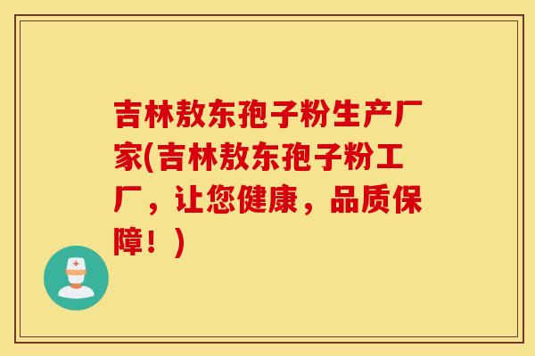 吉林敖东孢子粉生产厂家(吉林敖东孢子粉工厂，让您健康，品质保障！)
