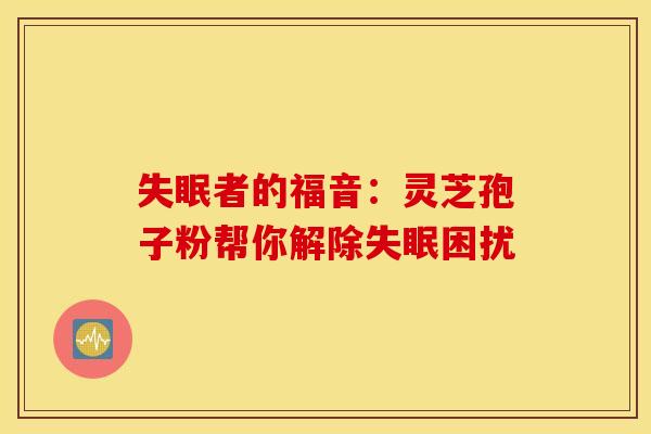 失眠者的福音：灵芝孢子粉帮你解除失眠困扰