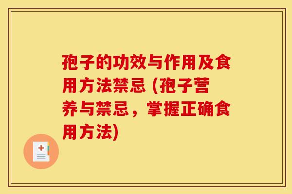 孢子的功效与作用及食用方法禁忌 (孢子营养与禁忌，掌握正确食用方法)
