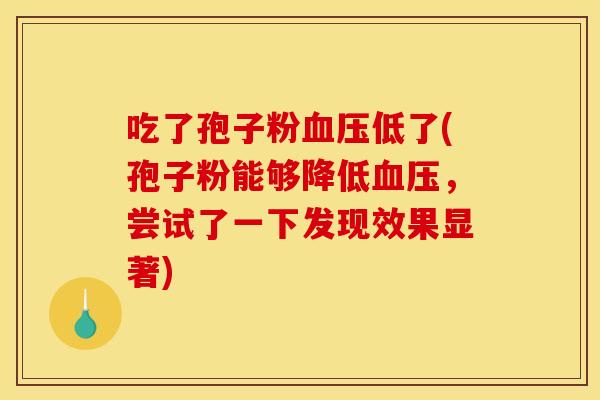 吃了孢子粉血压低了(孢子粉能够降低血压，尝试了一下发现效果显著)