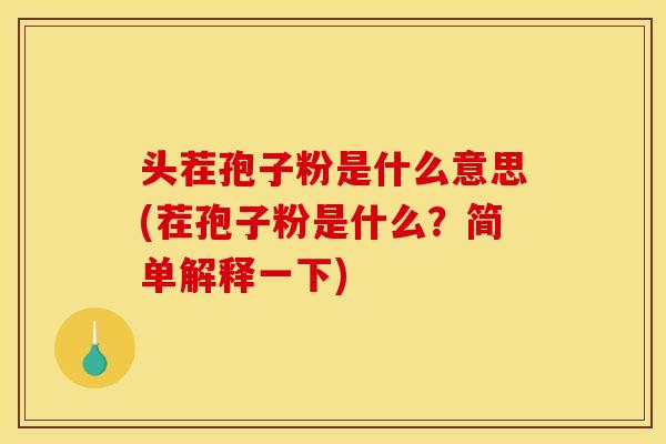 头茬孢子粉是什么意思(茬孢子粉是什么？简单解释一下)