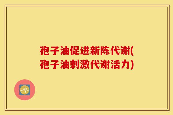 孢子油促进新陈代谢(孢子油刺激代谢活力)