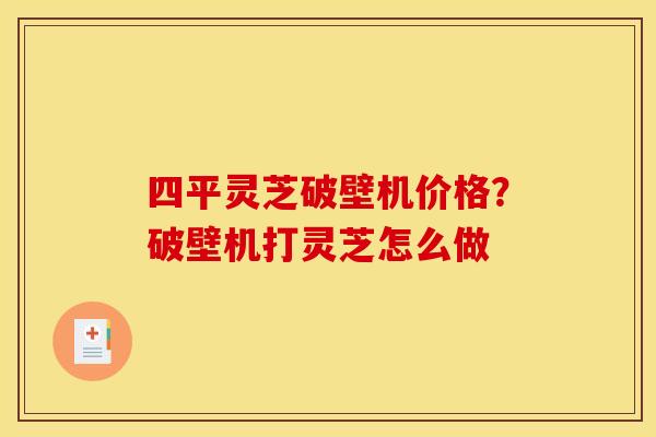 四平灵芝破壁机价格？破壁机打灵芝怎么做