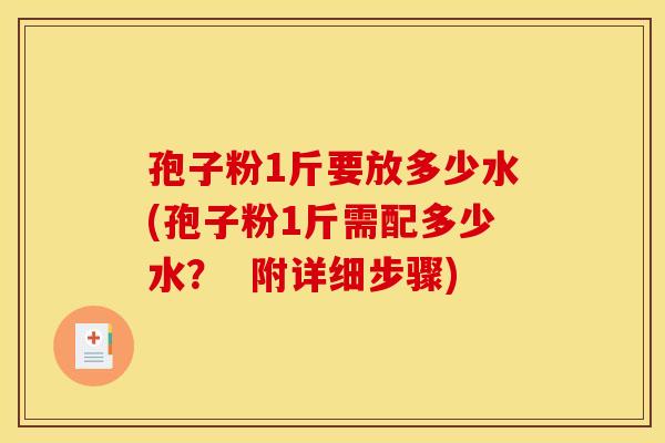 孢子粉1斤要放多少水(孢子粉1斤需配多少水？  附详细步骤)