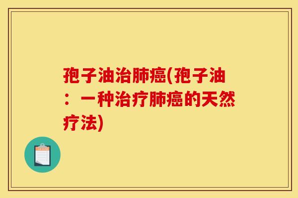 孢子油治肺癌(孢子油：一种治疗肺癌的天然疗法)