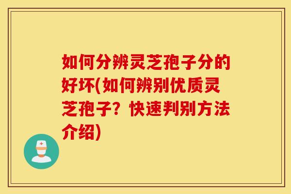 如何分辨灵芝孢子分的好坏(如何辨别优质灵芝孢子？快速判别方法介绍)