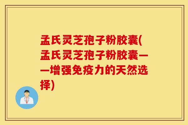 孟氏灵芝孢子粉胶囊(孟氏灵芝孢子粉胶囊——增强免疫力的天然选择)