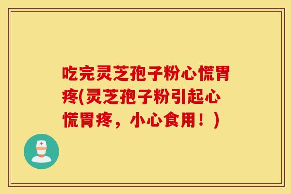 吃完灵芝孢子粉心慌胃疼(灵芝孢子粉引起心慌胃疼，小心食用！)