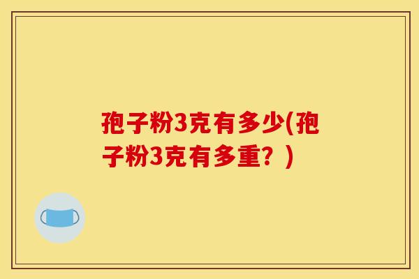 孢子粉3克有多少(孢子粉3克有多重？)