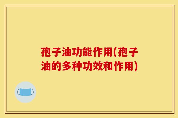 孢子油功能作用(孢子油的多种功效和作用)