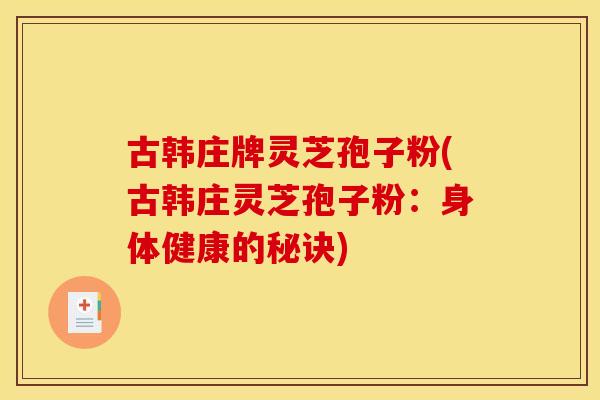 古韩庄牌灵芝孢子粉(古韩庄灵芝孢子粉：身体健康的秘诀)