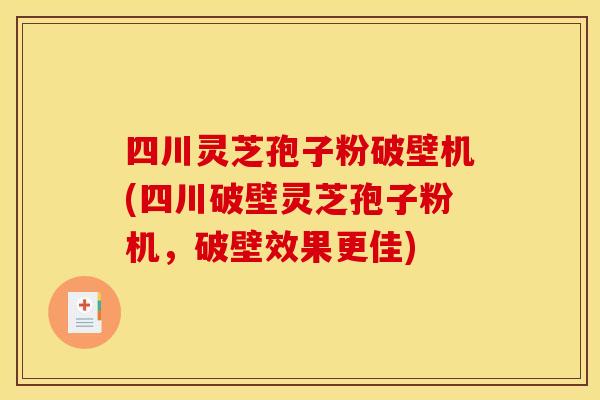 四川灵芝孢子粉破壁机(四川破壁灵芝孢子粉机，破壁效果更佳)