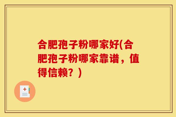合肥孢子粉哪家好(合肥孢子粉哪家靠谱，值得信赖？)