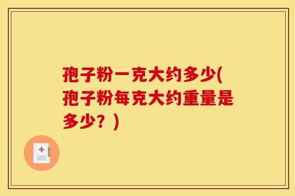 孢子粉一克大约多少(孢子粉每克大约重量是多少？)