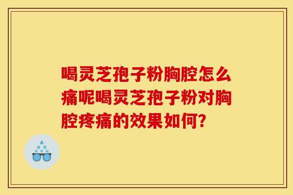 喝灵芝孢子粉胸腔怎么痛呢喝灵芝孢子粉对胸腔疼痛的效果如何？