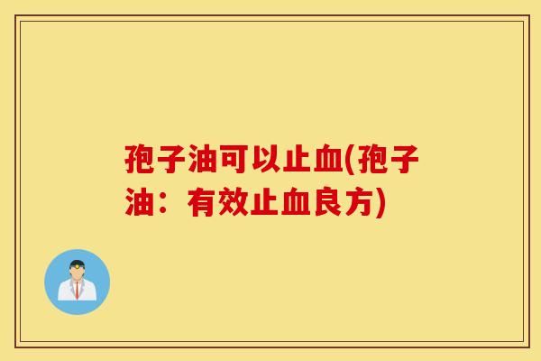 孢子油可以止血(孢子油：有效止血良方)