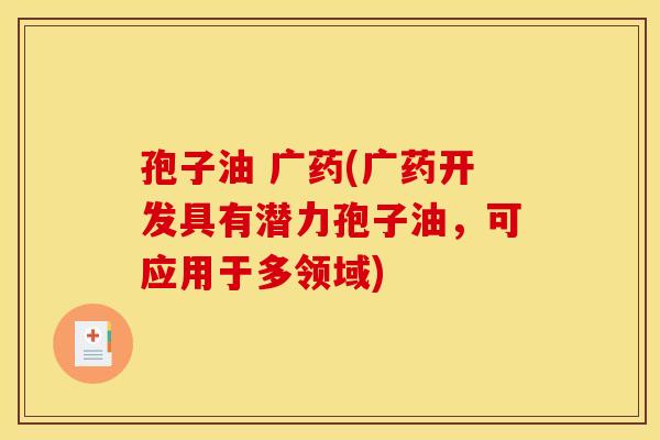 孢子油 广药(广药开发具有潜力孢子油，可应用于多领域)