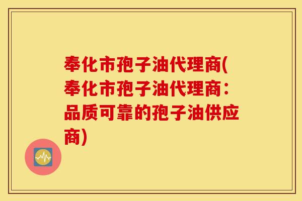 奉化市孢子油代理商(奉化市孢子油代理商：品质可靠的孢子油供应商)