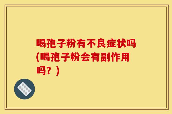 喝孢子粉有不良症状吗(喝孢子粉会有副作用吗？)