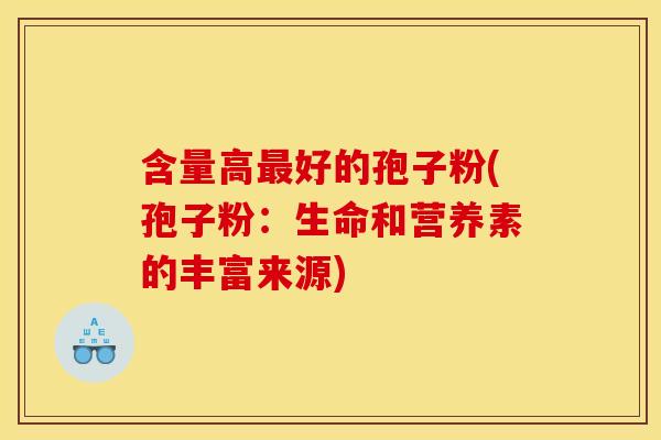 含量高最好的孢子粉(孢子粉：生命和营养素的丰富来源)