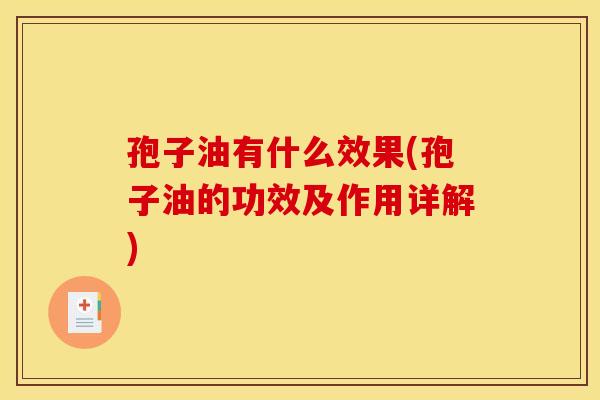 孢子油有什么效果(孢子油的功效及作用详解)
