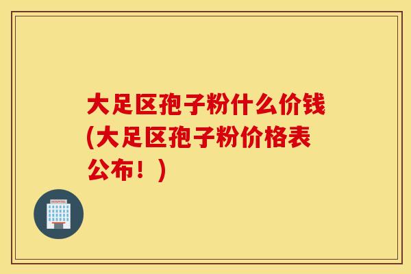 大足区孢子粉什么价钱(大足区孢子粉价格表公布！)