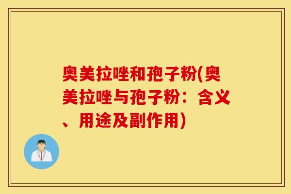 奥美拉唑和孢子粉(奥美拉唑与孢子粉：含义、用途及副作用)