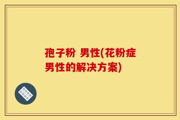 孢子粉 男性(花粉症男性的解决方案)