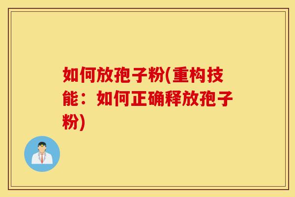 如何放孢子粉(重构技能：如何正确释放孢子粉)
