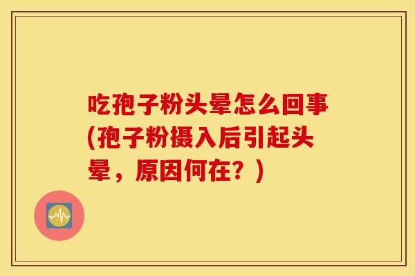 吃孢子粉头晕怎么回事(孢子粉摄入后引起头晕，原因何在？)