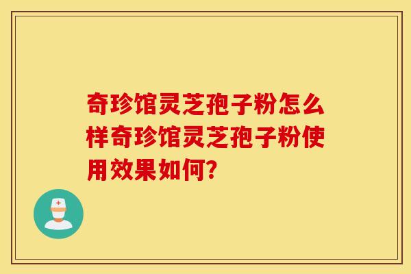 奇珍馆灵芝孢子粉怎么样奇珍馆灵芝孢子粉使用效果如何？