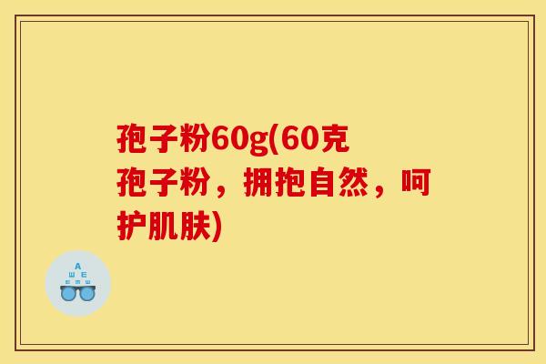 孢子粉60g(60克孢子粉，拥抱自然，呵护肌肤)