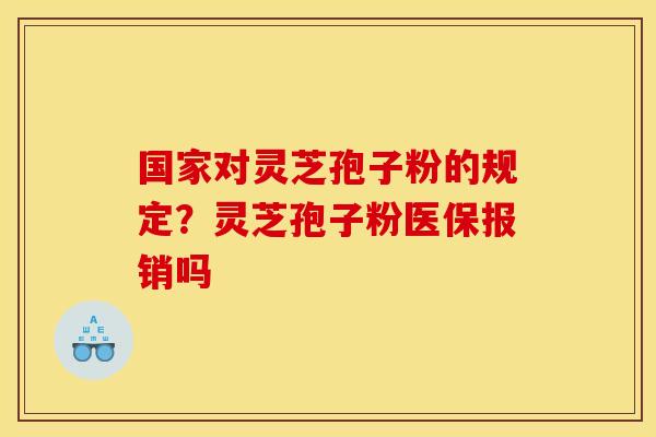 国家对灵芝孢子粉的规定？灵芝孢子粉医保报销吗
