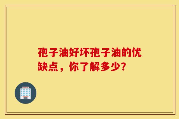 孢子油好坏孢子油的优缺点，你了解多少？