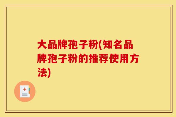 大品牌孢子粉(知名品牌孢子粉的推荐使用方法)