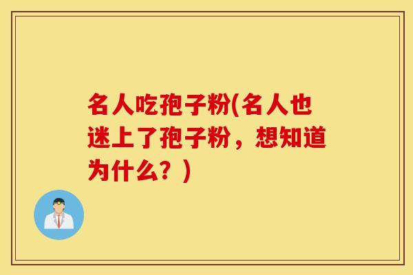 名人吃孢子粉(名人也迷上了孢子粉，想知道为什么？)
