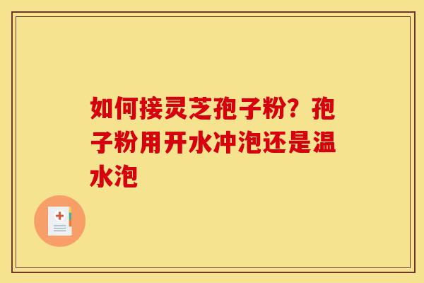 如何接灵芝孢子粉？孢子粉用开水冲泡还是温水泡