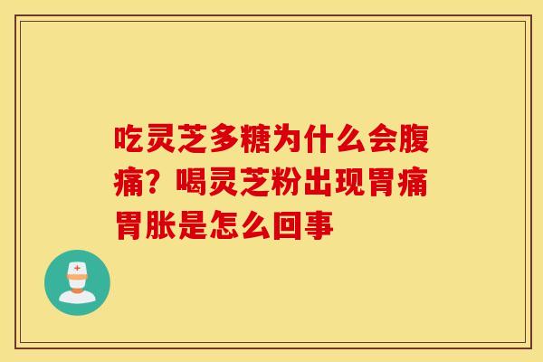 吃灵芝多糖为什么会腹痛？喝灵芝粉出现胃痛胃胀是怎么回事