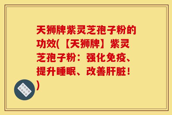 天狮牌紫灵芝孢子粉的功效(【天狮牌】紫灵芝孢子粉：强化免疫、提升睡眠、改善肝脏！)