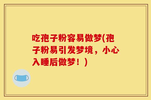 吃孢子粉容易做梦(孢子粉易引发梦境，小心入睡后做梦！)