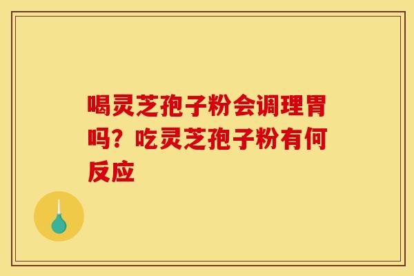 喝灵芝孢子粉会调理胃吗？吃灵芝孢子粉有何反应
