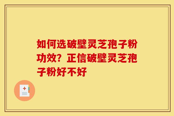 如何选破壁灵芝孢子粉功效？正信破壁灵芝孢子粉好不好
